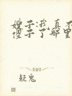 嫂子:我真不是傻子了哪里可以