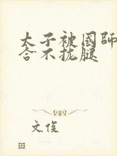 太子被国师c到合不拢腿