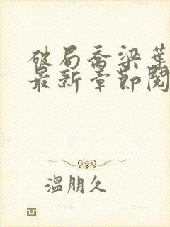 破局乔梁叶心仪最新章节阅读