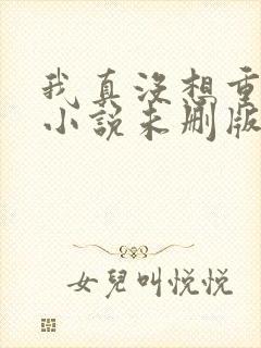 我真没想重生啊小说未删版下载txt封面