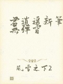 君逍遥新笔趣阁无弹窗