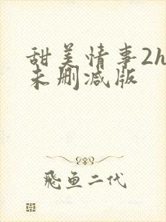 甜美情事2hd未删减版