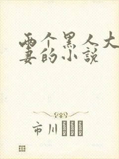 两个黑人大战娇妻的小说