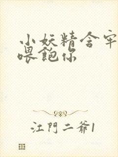 小妖精含牢了我喂饱你