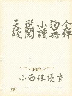 天选小狗全文在线阅读无弹窗