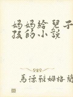妈妈给儿子生小孩的小说