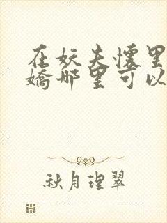 在妖夫怀里撒个娇哪里可以看全文