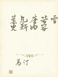 叶凡唐若雪最新更新内容
