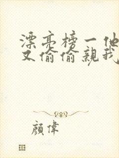漂亮榜一他今天又偷偷亲我小说全文阅读