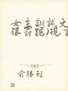 女主训诫文(超狠罚跪)现言笔趣阁