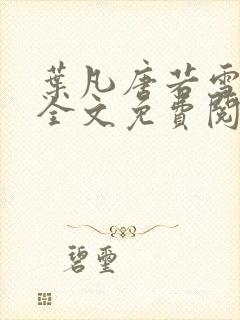 叶凡唐若雪医婿全文免费阅读三千九百五十八