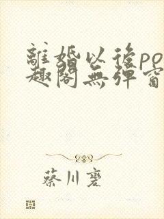 离婚以后po笔趣阁无弹窗