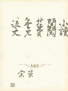 流年花开小说全文免费阅读无弹窗