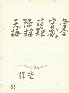 天降萌宝爹地快接招短剧合集