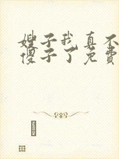 嫂子我真不不是傻子了免费阅读