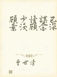 顾少情谋已久林意浅顾念深全文免费阅读