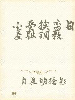 小受挨脔日常h羞耻调教