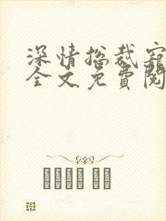 深情总裁宠不停全文免费阅读