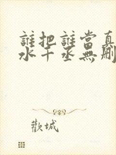谁把谁当真by水千丞无删免费阅读封面