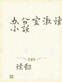 办公室激情短篇小说