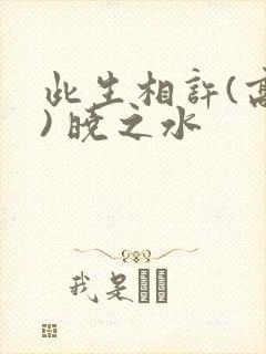 此生相许(高干) 晓之水