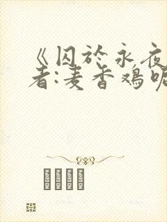 《囚于永夜》作者:麦香鸡呢
