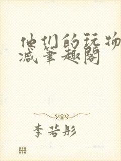 他们的玩物无删减笔趣阁