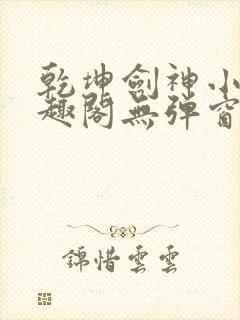 乾坤剑神小说笔趣阁无弹窗