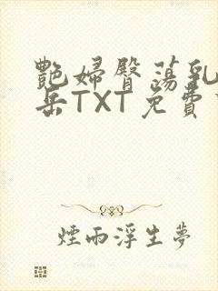 艳妇臀荡乳欲伦岳TXT免费下载