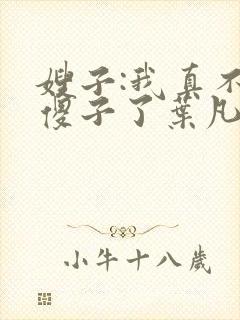 嫂子:我真不是傻子了叶凡轩雨妃