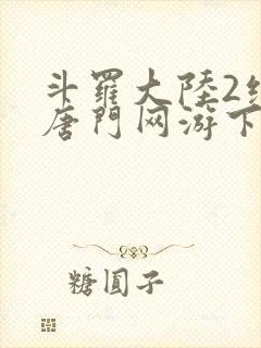 斗罗大陆2绝世唐门网游下载