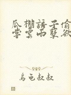 瓜棚诱子偷伦初尝云雨孽欲情缘