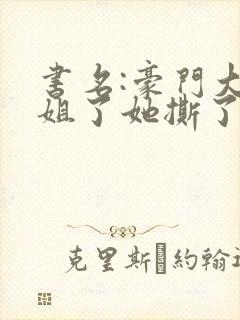 书名:豪门大小姐了她撕了白月光剧本封面