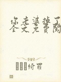 你老婆掉了小说全文免费阅读无弹窗