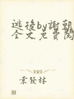 逃后by谢朝朝全文免费阅读