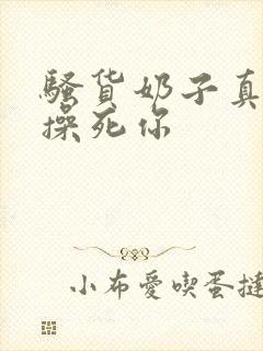 骚货奶子真大,操死你