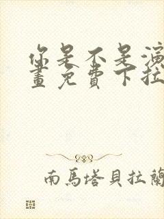 你是不是演我漫画免费下拉式