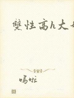双性高h大奶