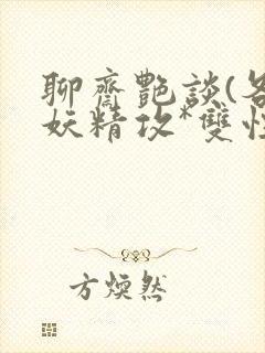 聊斋艳谈(各种妖精攻*双性总受h)
