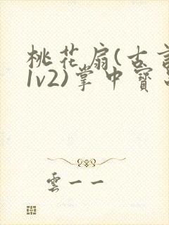 桃花扇(古言,1v2)掌中宝串串