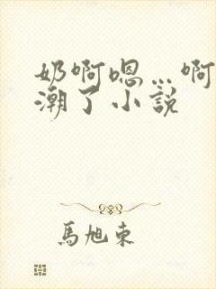 奶啊嗯…啊…高潮了小说
