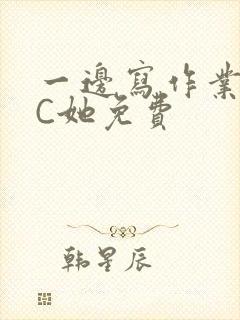 一边写作业一边C她免费