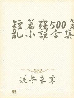 短篇强500篇乱小说合集