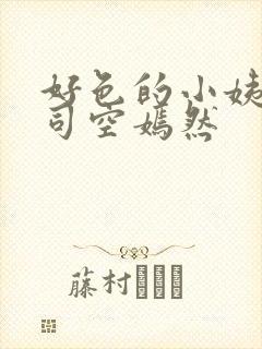 好色的小姨叶凡司空嫣然