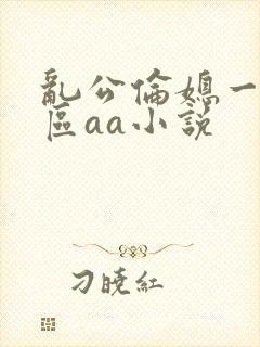 乱公伦媳一二三区aa小说