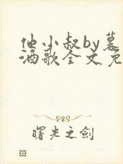 他小叔by暮色酒歌全文免费阅读