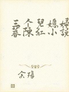 三个儿媳妇陈淑蓉陈红小说免费阅读