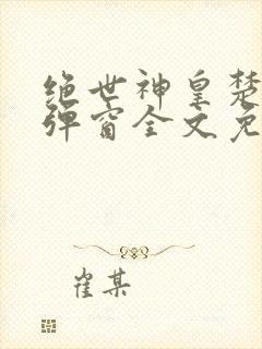 绝世神皇楚风无弹窗全文免费阅读