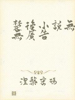 楚后小说无弹窗无广告