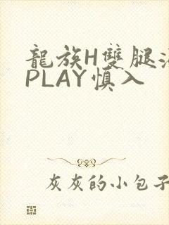 龙族H双腿涨灌PLAY慎入